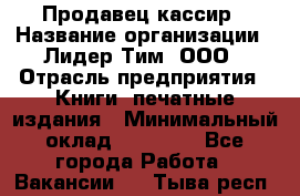 Продавец-кассир › Название организации ­ Лидер Тим, ООО › Отрасль предприятия ­ Книги, печатные издания › Минимальный оклад ­ 13 000 - Все города Работа » Вакансии   . Тыва респ.